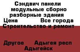 Сэндвич-панели, модульные сборно-разборные здания › Цена ­ 1 001 - Все города Строительство и ремонт » Другое   . Адыгея респ.,Адыгейск г.